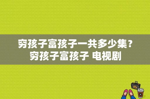 穷孩子富孩子一共多少集？穷孩子富孩子 电视剧-图1