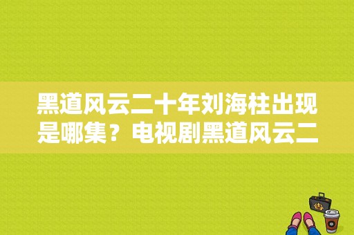 黑道风云二十年刘海柱出现是哪集？电视剧黑道风云二十年-图1