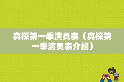 真探第一季演员表（真探第一季演员表介绍）