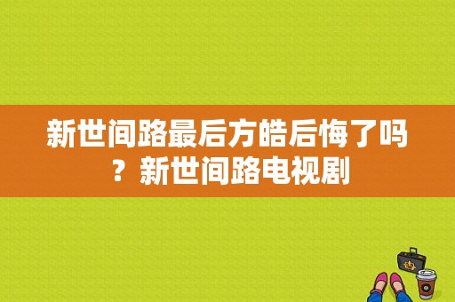 新世间路最后方皓后悔了吗？新世间路电视剧