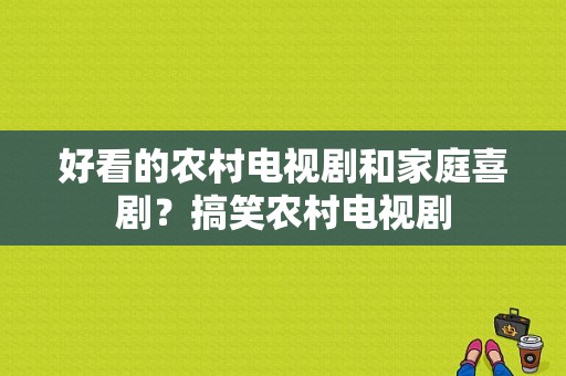 好看的农村电视剧和家庭喜剧？搞笑农村电视剧