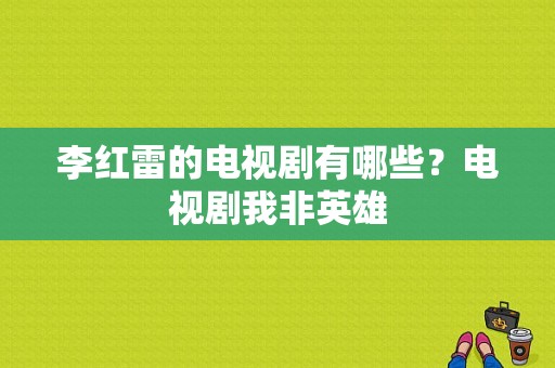 李红雷的电视剧有哪些？电视剧我非英雄-图1