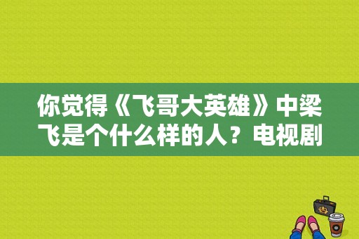 你觉得《飞哥大英雄》中梁飞是个什么样的人？电视剧梁飞