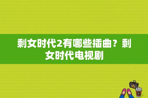 剩女时代2有哪些插曲？剩女时代电视剧-图1