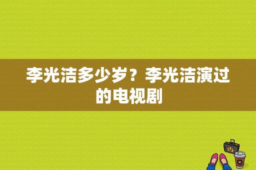 李光洁多少岁？李光洁演过的电视剧