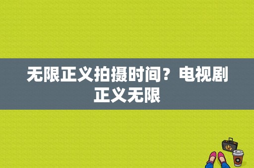 无限正义拍摄时间？电视剧正义无限