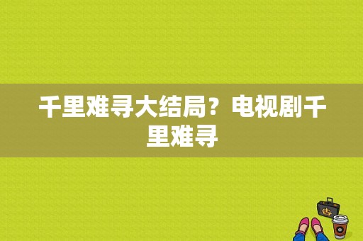 千里难寻大结局？电视剧千里难寻