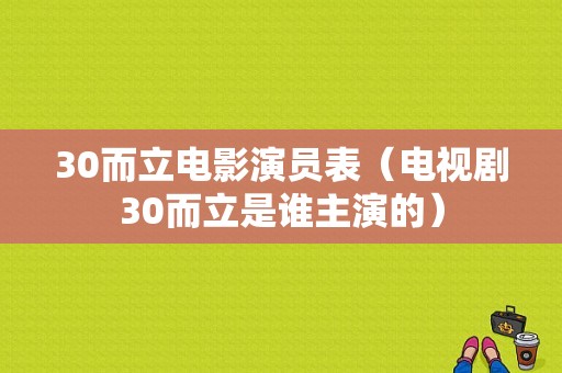 30而立电影演员表（电视剧30而立是谁主演的）