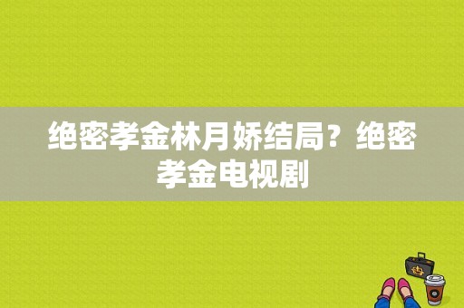 绝密孝金林月娇结局？绝密孝金电视剧-图1