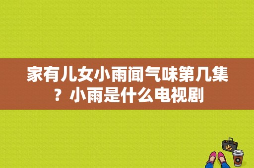 家有儿女小雨闻气味第几集？小雨是什么电视剧