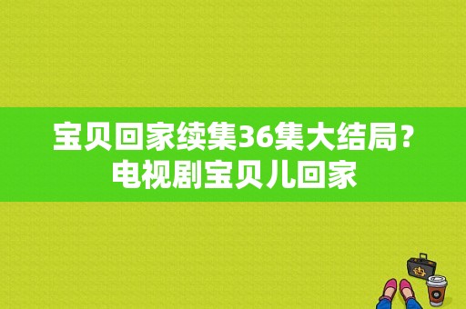 宝贝回家续集36集大结局？电视剧宝贝儿回家