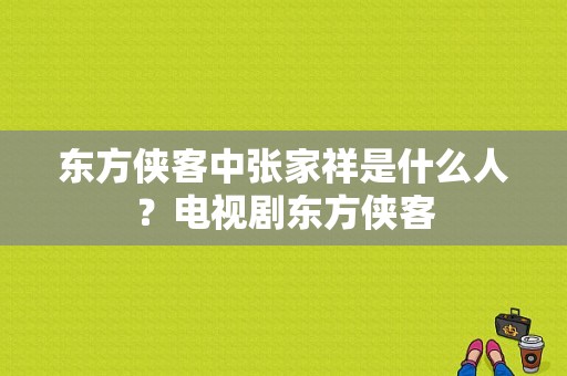 东方侠客中张家祥是什么人？电视剧东方侠客-图1