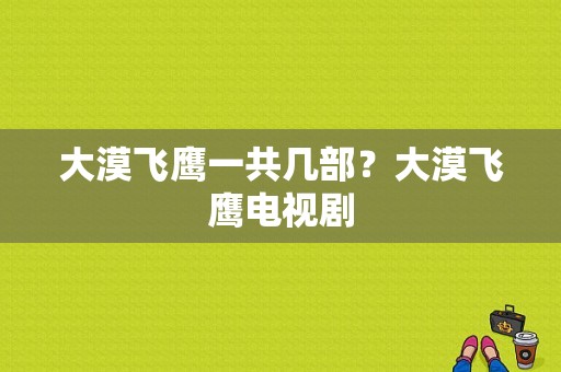 大漠飞鹰一共几部？大漠飞鹰电视剧