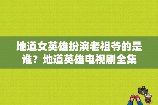 地道女英雄扮演老祖爷的是谁？地道英雄电视剧全集