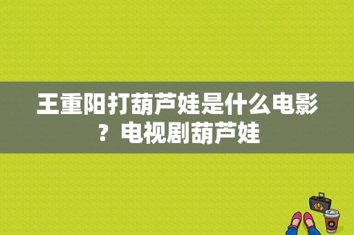 王重阳打葫芦娃是什么电影？电视剧葫芦娃