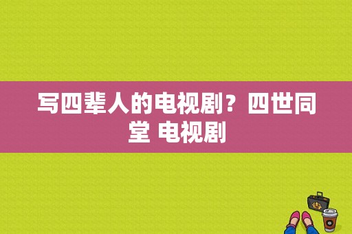 写四辈人的电视剧？四世同堂 电视剧-图1