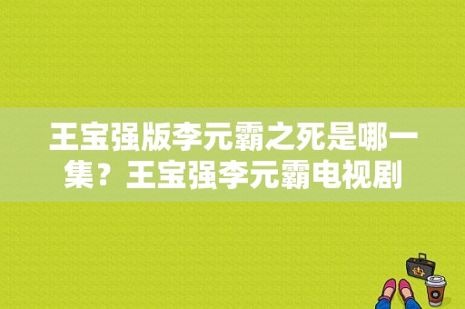 王宝强版李元霸之死是哪一集？王宝强李元霸电视剧