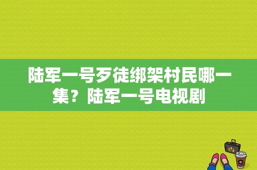 陆军一号歹徒绑架村民哪一集？陆军一号电视剧-图1