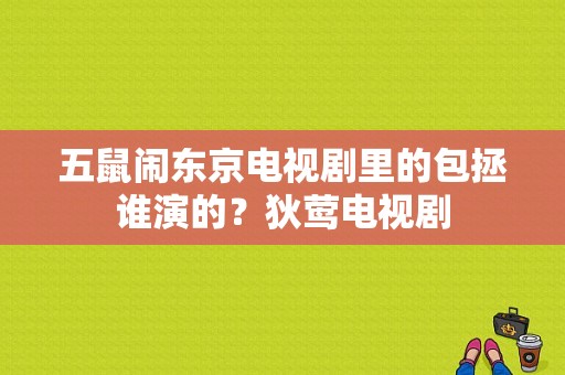 五鼠闹东京电视剧里的包拯谁演的？狄莺电视剧