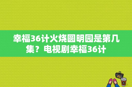 幸福36计火烧圆明园是第几集？电视剧幸福36计