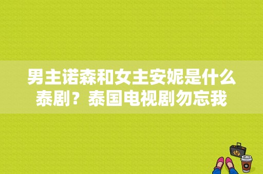 男主诺森和女主安妮是什么泰剧？泰国电视剧勿忘我