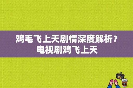 鸡毛飞上天剧情深度解析？电视剧鸡飞上天-图1