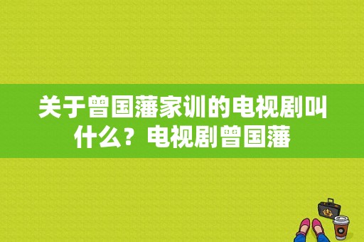 关于曾国藩家训的电视剧叫什么？电视剧曾国藩