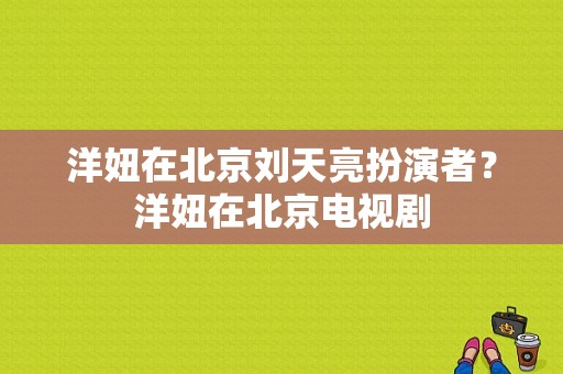 洋妞在北京刘天亮扮演者？洋妞在北京电视剧-图1