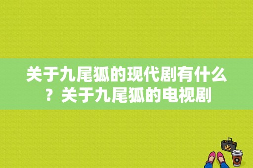 关于九尾狐的现代剧有什么？关于九尾狐的电视剧-图1