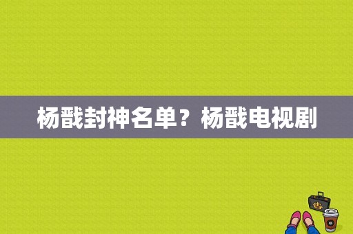 杨戬封神名单？杨戬电视剧