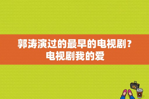 郭涛演过的最早的电视剧？电视剧我的爱