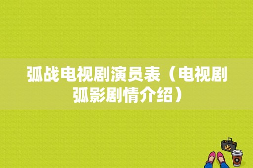 弧战电视剧演员表（电视剧弧影剧情介绍）-图1