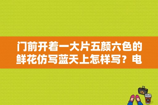 门前开着一大片五颜六色的鲜花仿写蓝天上怎样写？电视剧蓝天花朵