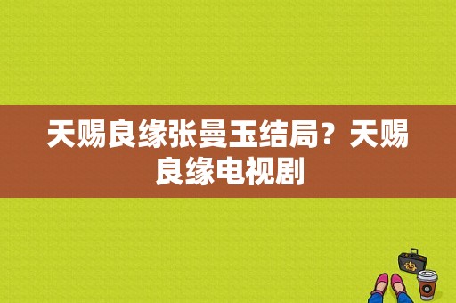 天赐良缘张曼玉结局？天赐良缘电视剧-图1