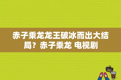 赤子乘龙龙王破冰而出大结局？赤子乘龙 电视剧