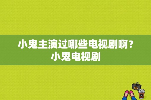 小鬼主演过哪些电视剧啊？小鬼电视剧-图1