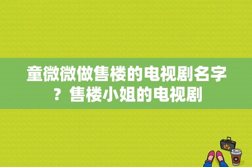 童微微做售楼的电视剧名字？售楼小姐的电视剧