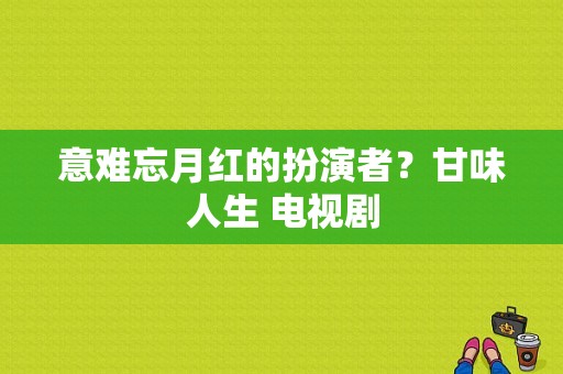 意难忘月红的扮演者？甘味人生 电视剧