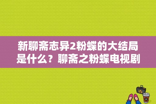 新聊斋志异2粉蝶的大结局是什么？聊斋之粉蝶电视剧