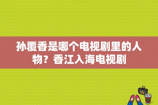 孙覆香是哪个电视剧里的人物？香江入海电视剧-图1