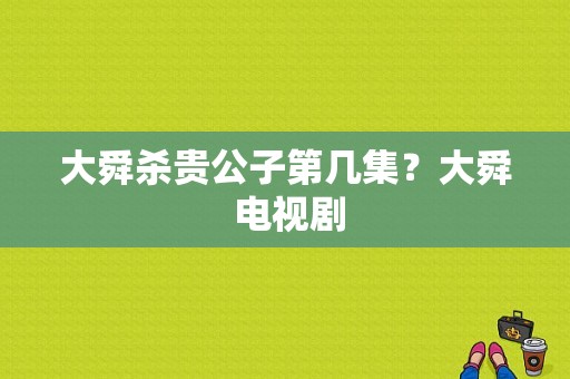 大舜杀贵公子第几集？大舜 电视剧