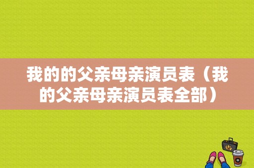 我的的父亲母亲演员表（我的父亲母亲演员表全部）