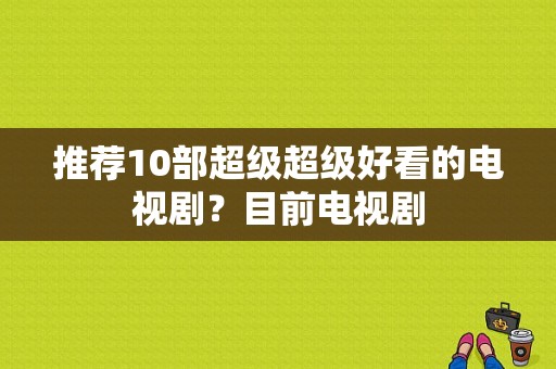 推荐10部超级超级好看的电视剧？目前电视剧-图1