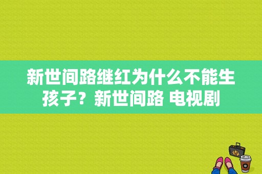 新世间路继红为什么不能生孩子？新世间路 电视剧