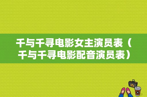 千与千寻电影女主演员表（千与千寻电影配音演员表）-图1