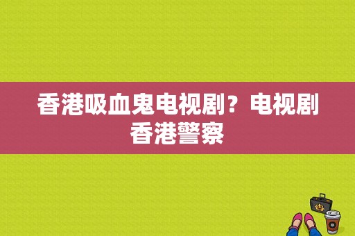 香港吸血鬼电视剧？电视剧香港警察