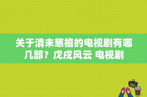 关于清未慈禧的电视剧有哪几部？戊戌风云 电视剧-图1