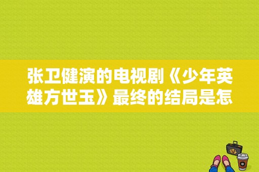 张卫健演的电视剧《少年英雄方世玉》最终的结局是怎样？张卫健全部电视剧