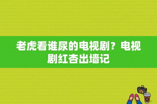 老虎看谁尿的电视剧？电视剧红杏出墙记