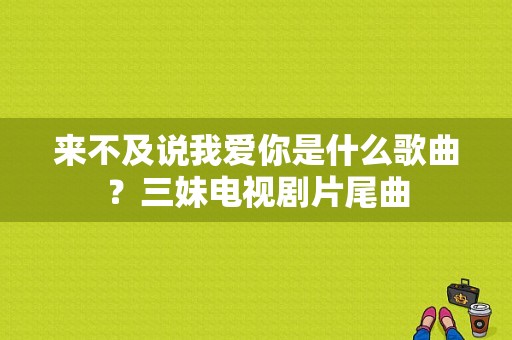 来不及说我爱你是什么歌曲？三妹电视剧片尾曲